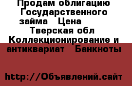 Продам облигацию Государственного займа › Цена ­ 250 - Тверская обл. Коллекционирование и антиквариат » Банкноты   